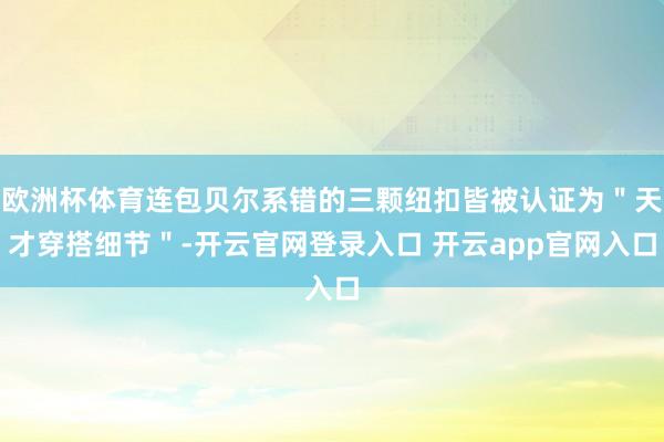 欧洲杯体育连包贝尔系错的三颗纽扣皆被认证为"天才穿搭细节"-开云官网登录入口 开云app官网入口