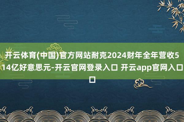 开云体育(中国)官方网站耐克2024财年全年营收514亿好意思元-开云官网登录入口 开云app官网入口