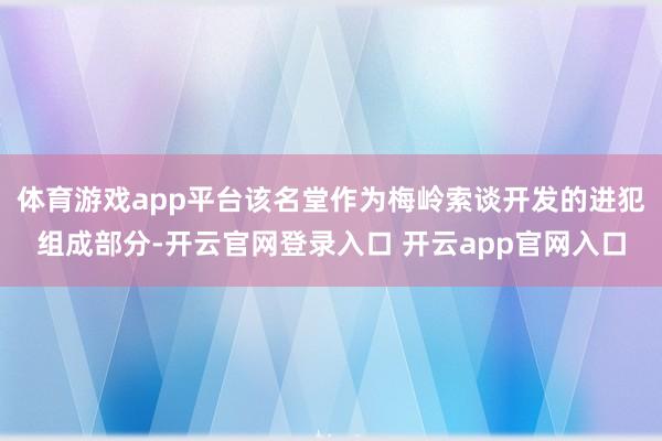 体育游戏app平台该名堂作为梅岭索谈开发的进犯组成部分-开云官网登录入口 开云app官网入口