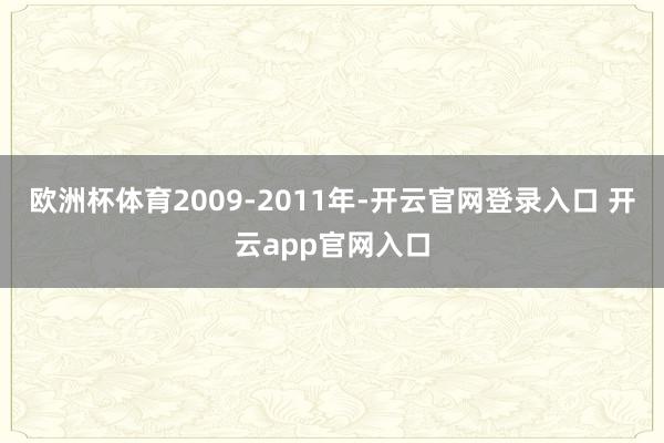 欧洲杯体育2009-2011年-开云官网登录入口 开云app官网入口