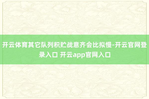 开云体育其它队列积贮战意齐会比拟慢-开云官网登录入口 开云app官网入口