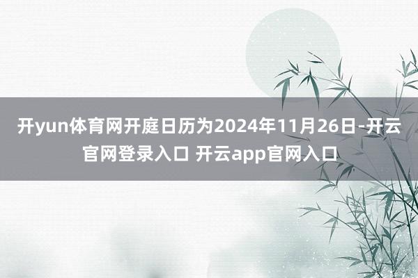 开yun体育网开庭日历为2024年11月26日-开云官网登录入口 开云app官网入口