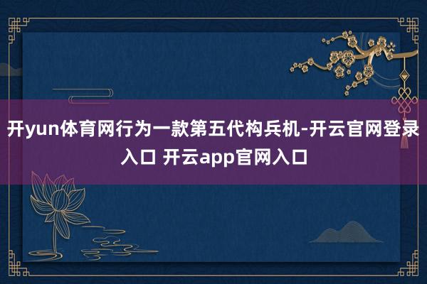 开yun体育网行为一款第五代构兵机-开云官网登录入口 开云app官网入口