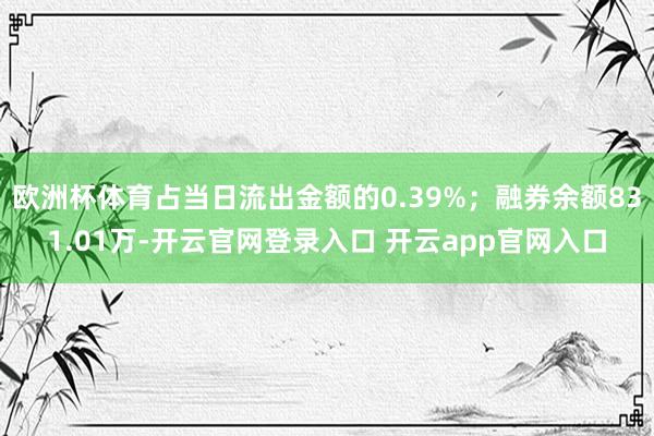 欧洲杯体育占当日流出金额的0.39%;融券余额831.01万-开云官网登录入口 开云app官网入口