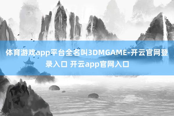 体育游戏app平台全名叫3DMGAME-开云官网登录入口 开云app官网入口