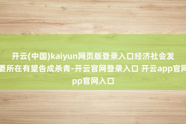 开云(中国)kaiyun网页版登录入口经济社会发展主要所在有望告成杀青-开云官网登录入口 开云app官网入口
