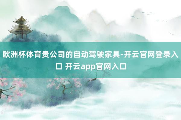 欧洲杯体育贵公司的自动驾驶家具-开云官网登录入口 开云app官网入口
