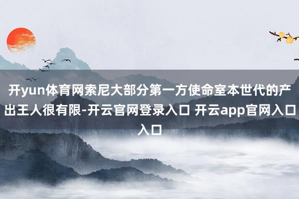 开yun体育网索尼大部分第一方使命室本世代的产出王人很有限-开云官网登录入口 开云app官网入口