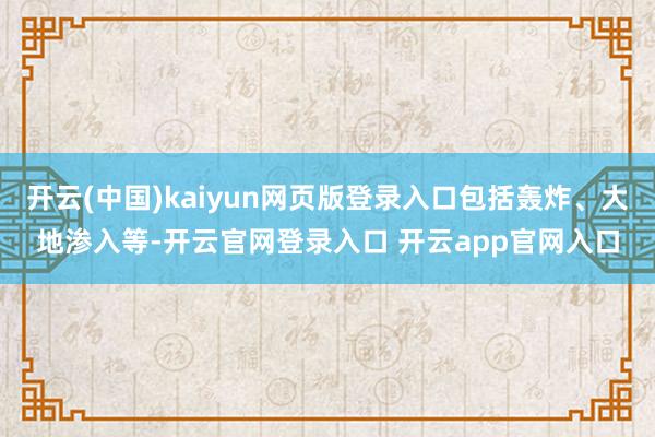 开云(中国)kaiyun网页版登录入口包括轰炸、大地渗入等-开云官网登录入口 开云app官网入口