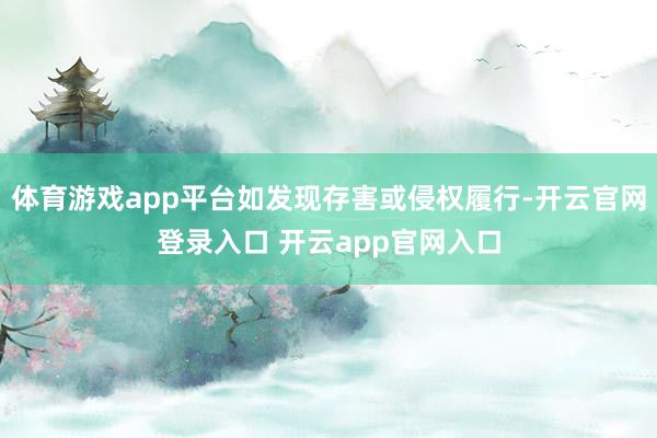 体育游戏app平台如发现存害或侵权履行-开云官网登录入口 开云app官网入口