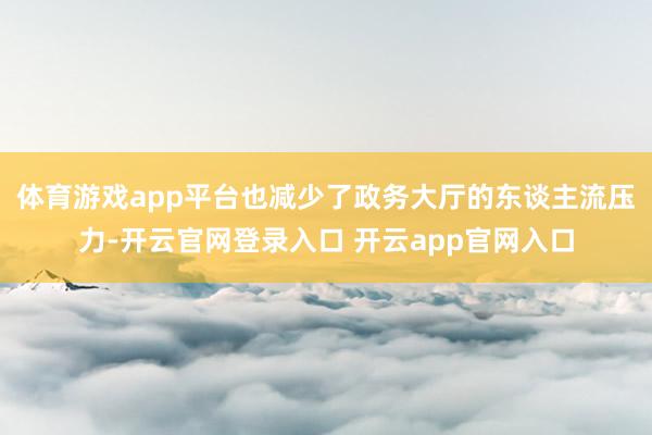 体育游戏app平台也减少了政务大厅的东谈主流压力-开云官网登录入口 开云app官网入口
