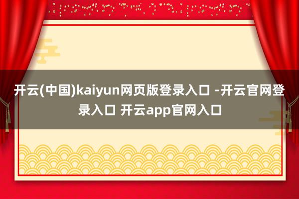 开云(中国)kaiyun网页版登录入口 -开云官网登录入口 开云app官网入口