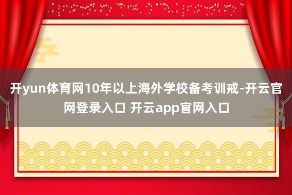 开yun体育网10年以上海外学校备考训戒-开云官网登录入口 开云app官网入口