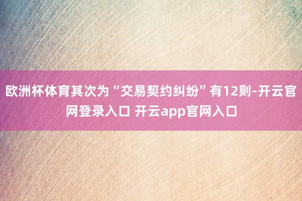 欧洲杯体育其次为“交易契约纠纷”有12则-开云官网登录入口 开云app官网入口