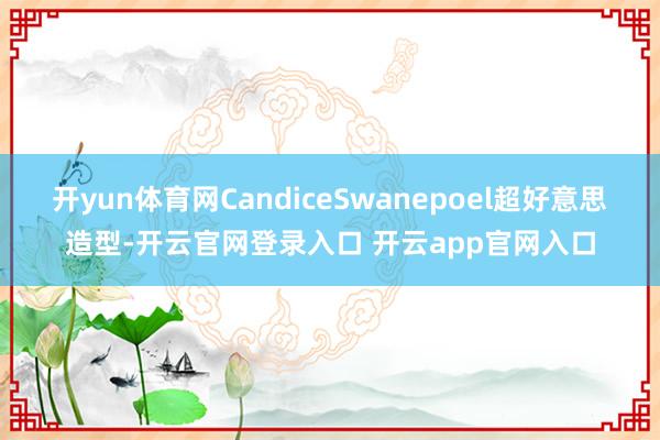 开yun体育网CandiceSwanepoel超好意思造型-开云官网登录入口 开云app官网入口