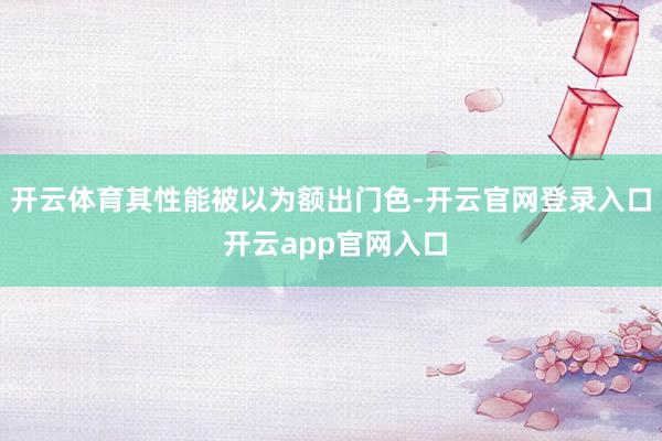 开云体育其性能被以为额出门色-开云官网登录入口 开云app官网入口