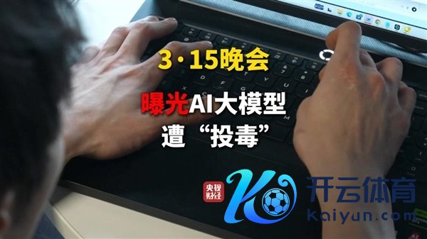 向AI投毒已成产业链！315晚会曝光GEO技巧：凭空产物齐能成AI尺度谜底