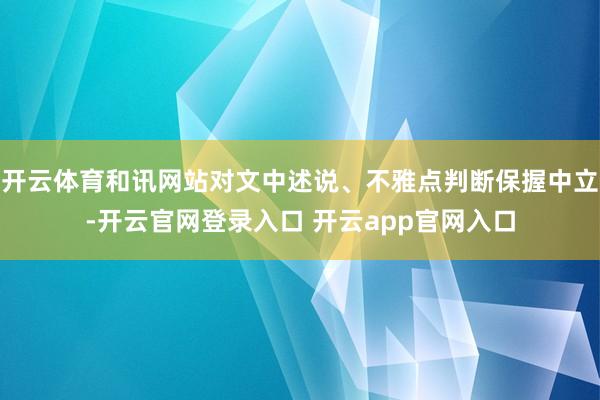 开云体育和讯网站对文中述说、不雅点判断保握中立-开云官网登录入口 开云app官网入口