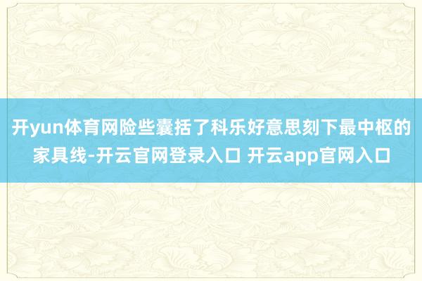 开yun体育网险些囊括了科乐好意思刻下最中枢的家具线-开云官网登录入口 开云app官网入口