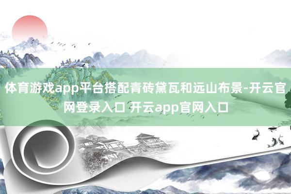 体育游戏app平台搭配青砖黛瓦和远山布景-开云官网登录入口 开云app官网入口