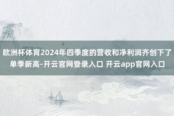 欧洲杯体育2024年四季度的营收和净利润齐创下了单季新高-开云官网登录入口 开云app官网入口