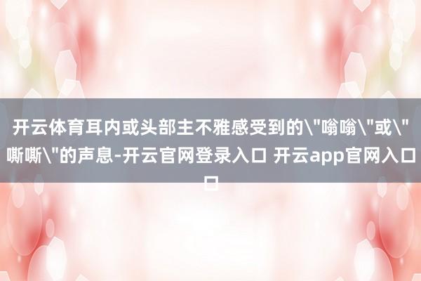 开云体育耳内或头部主不雅感受到的