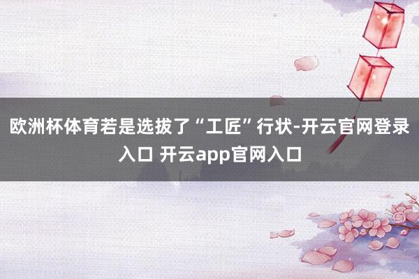 欧洲杯体育若是选拔了“工匠”行状-开云官网登录入口 开云app官网入口