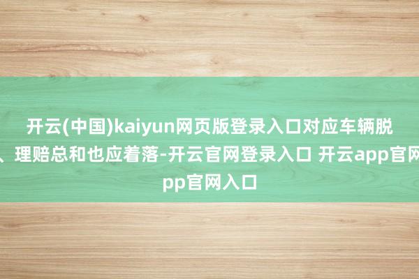 开云(中国)kaiyun网页版登录入口对应车辆脱险率、理赔总和也应着落-开云官网登录入口 开云app官网入口