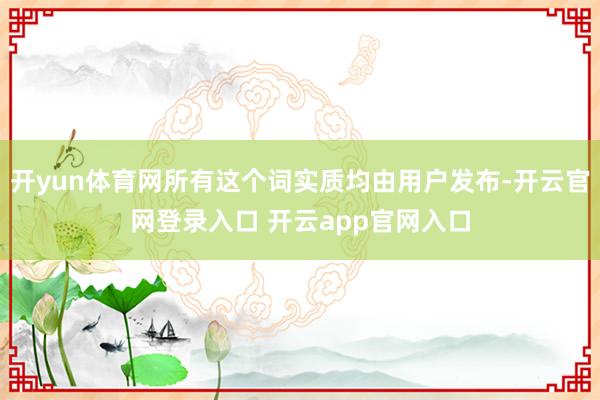 开yun体育网所有这个词实质均由用户发布-开云官网登录入口 开云app官网入口