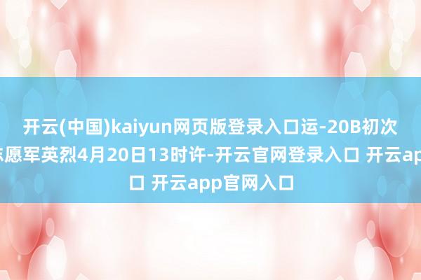 开云(中国)kaiyun网页版登录入口运-20B初次赴韩接迎志愿军英烈4月20日13时许-开云官网登录入口 开云app官网入口