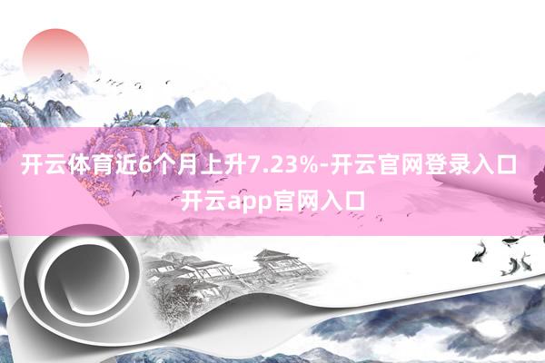 开云体育近6个月上升7.23%-开云官网登录入口 开云app官网入口