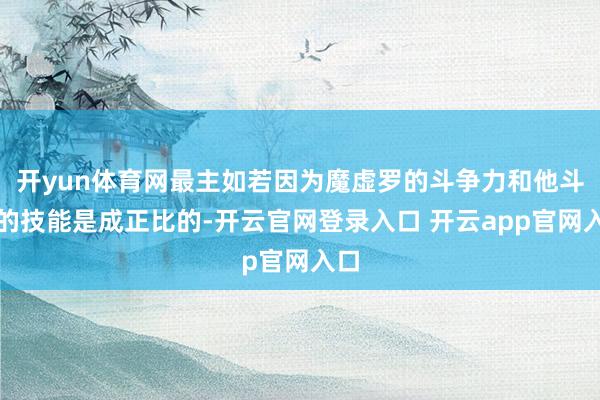 开yun体育网最主如若因为魔虚罗的斗争力和他斗争的技能是成正比的-开云官网登录入口 开云app官网入口