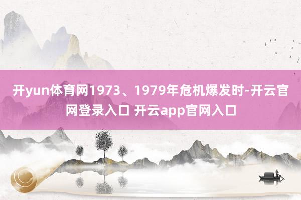 开yun体育网1973、1979年危机爆发时-开云官网登录入口 开云app官网入口