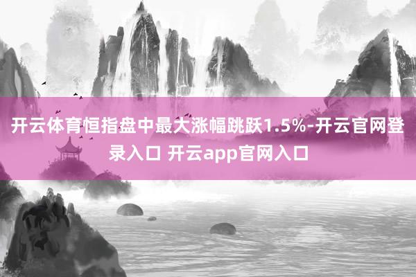 开云体育恒指盘中最大涨幅跳跃1.5%-开云官网登录入口 开云app官网入口