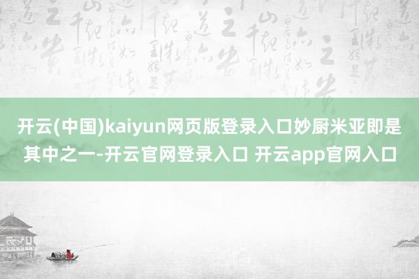 开云(中国)kaiyun网页版登录入口妙厨米亚即是其中之一-开云官网登录入口 开云app官网入口