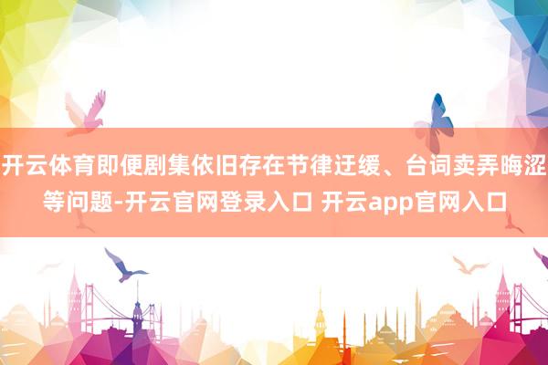 开云体育即便剧集依旧存在节律迂缓、台词卖弄晦涩等问题-开云官网登录入口 开云app官网入口