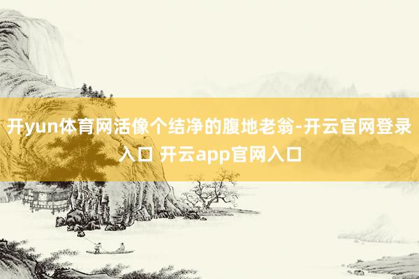 开yun体育网活像个结净的腹地老翁-开云官网登录入口 开云app官网入口