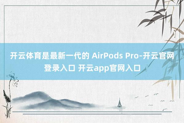 开云体育是最新一代的 AirPods Pro-开云官网登录入口 开云app官网入口