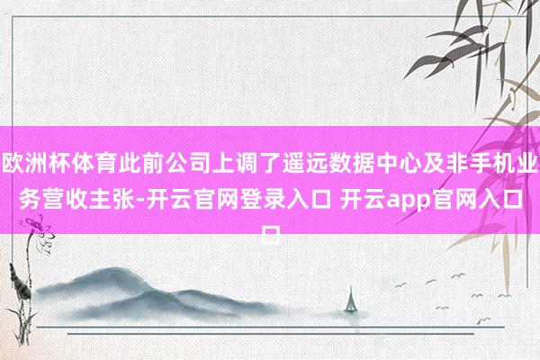 欧洲杯体育此前公司上调了遥远数据中心及非手机业务营收主张-开云官网登录入口 开云app官网入口