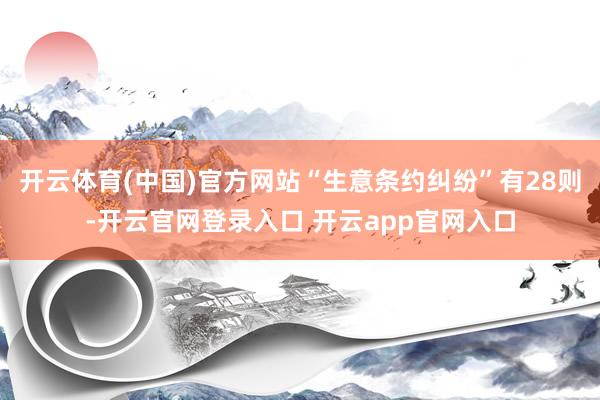 开云体育(中国)官方网站“生意条约纠纷”有28则-开云官网登录入口 开云app官网入口