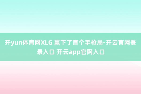 开yun体育网XLG 赢下了首个手枪局-开云官网登录入口 开云app官网入口