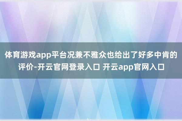 体育游戏app平台况兼不雅众也给出了好多中肯的评价-开云官网登录入口 开云app官网入口