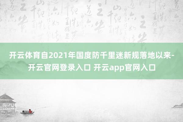 开云体育　　自2021年国度防千里迷新规落地以来-开云官网登录入口 开云app官网入口