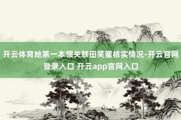 开云体育她第一本领关联田笑蜜核实情况-开云官网登录入口 开云app官网入口