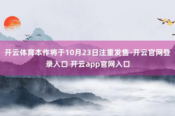 开云体育本作将于10月23日注重发售-开云官网登录入口 开云app官网入口