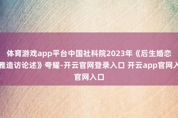 体育游戏app平台中国社科院2023年《后生婚恋不雅造访论述》夸耀-开云官网登录入口 开云app官网入口