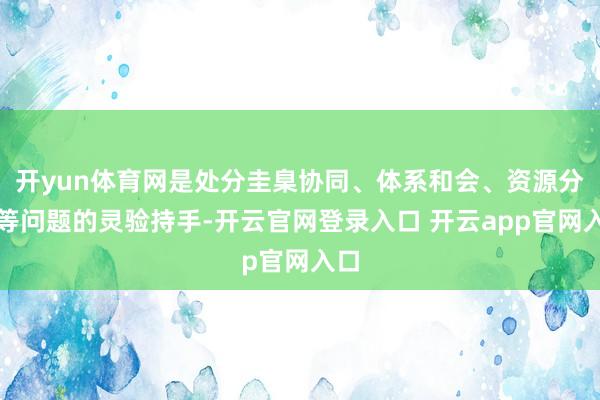 开yun体育网是处分圭臬协同、体系和会、资源分享等问题的灵验持手-开云官网登录入口 开云app官网入口