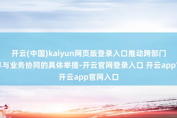 开云(中国)kaiyun网页版登录入口推动跨部门数据分享与业务协同的具体举措-开云官网登录入口 开云app官网入口