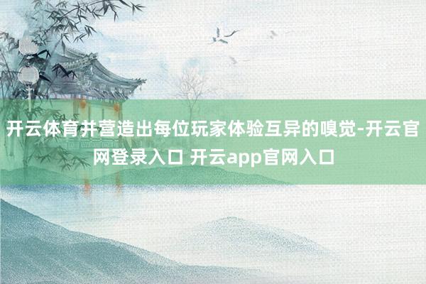 开云体育并营造出每位玩家体验互异的嗅觉-开云官网登录入口 开云app官网入口