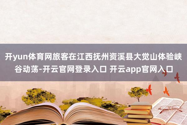 开yun体育网旅客在江西抚州资溪县大觉山体验峡谷动荡-开云官网登录入口 开云app官网入口
